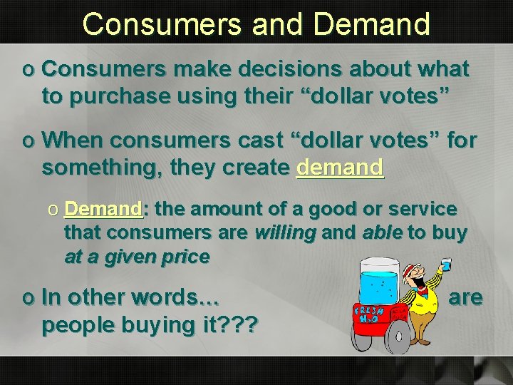 Consumers and Demand o Consumers make decisions about what to purchase using their “dollar