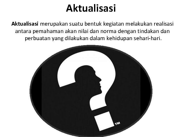 Aktualisasi merupakan suatu bentuk kegiatan melakukan realisasi antara pemahaman akan nilai dan norma dengan