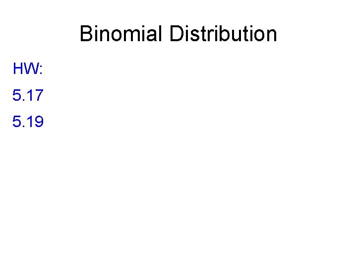 Binomial Distribution HW: 5. 17 5. 19 