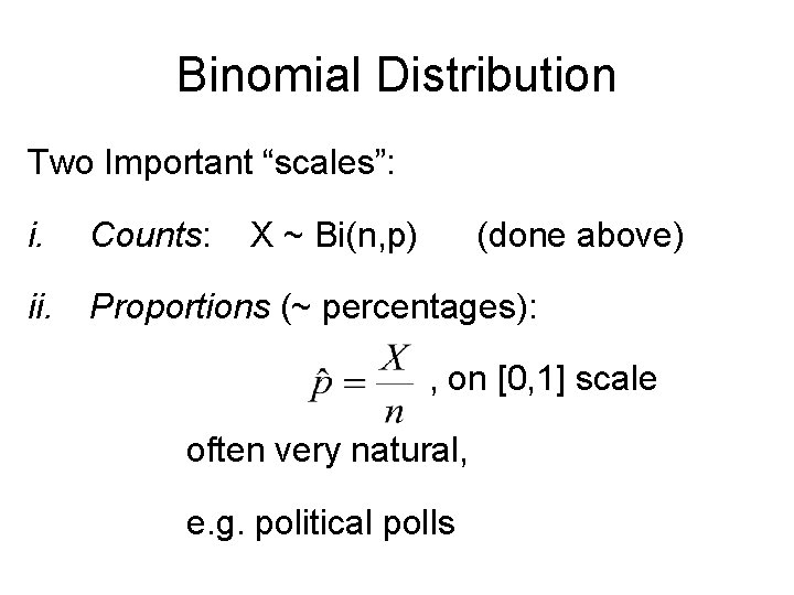 Binomial Distribution Two Important “scales”: i. Counts: ii. Proportions (~ percentages): X ~ Bi(n,