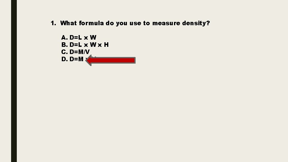 1. What formula do you use to measure density? A. D=L x W B.