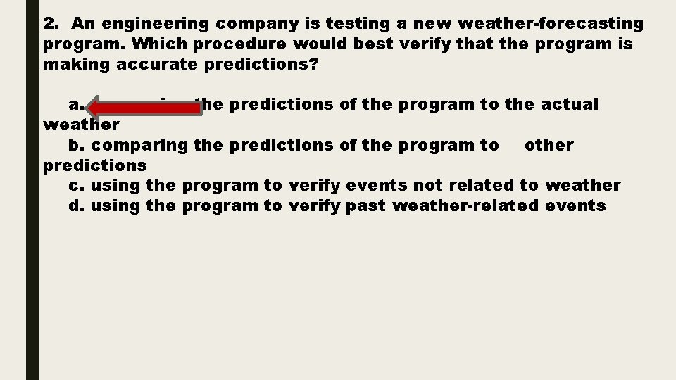 2. An engineering company is testing a new weather-forecasting program. Which procedure would best