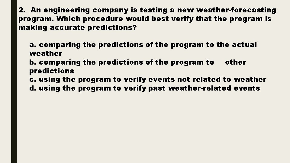 2. An engineering company is testing a new weather-forecasting program. Which procedure would best