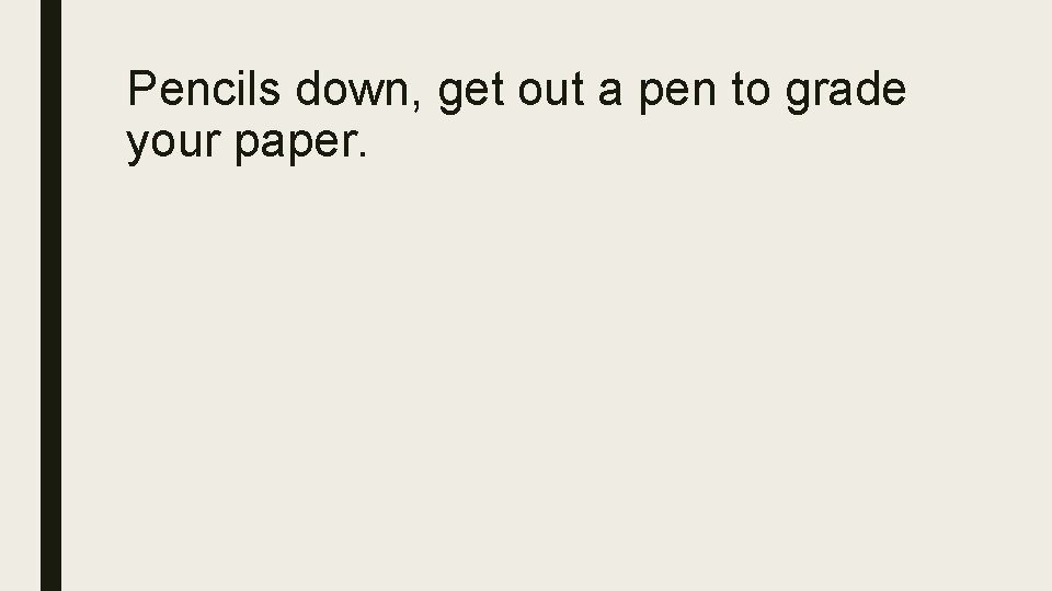 Pencils down, get out a pen to grade your paper. 