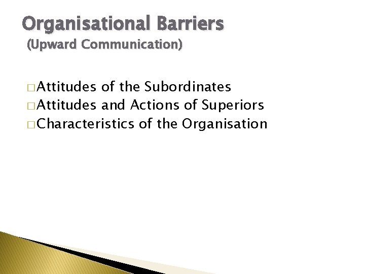 Organisational Barriers (Upward Communication) � Attitudes of the Subordinates � Attitudes and Actions of