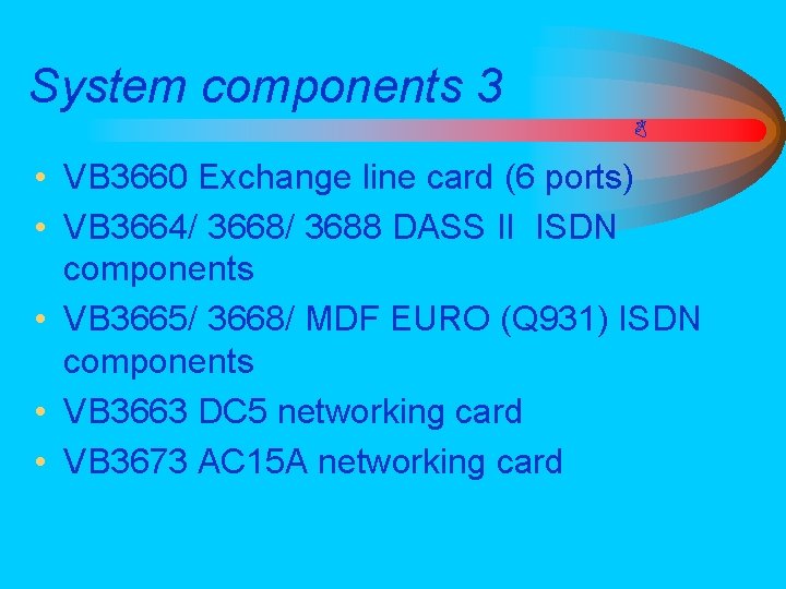 System components 3 • VB 3660 Exchange line card (6 ports) • VB 3664/