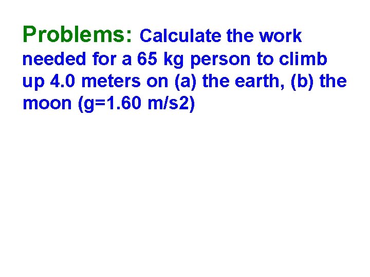 Problems: Calculate the work needed for a 65 kg person to climb up 4.