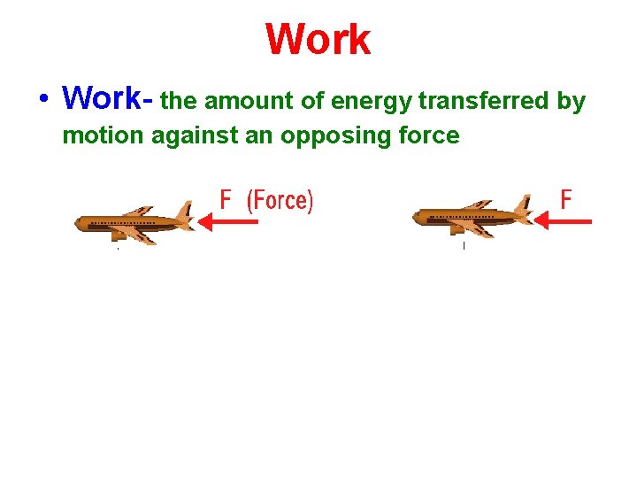 Work • Work- the amount of energy transferred by motion against an opposing force