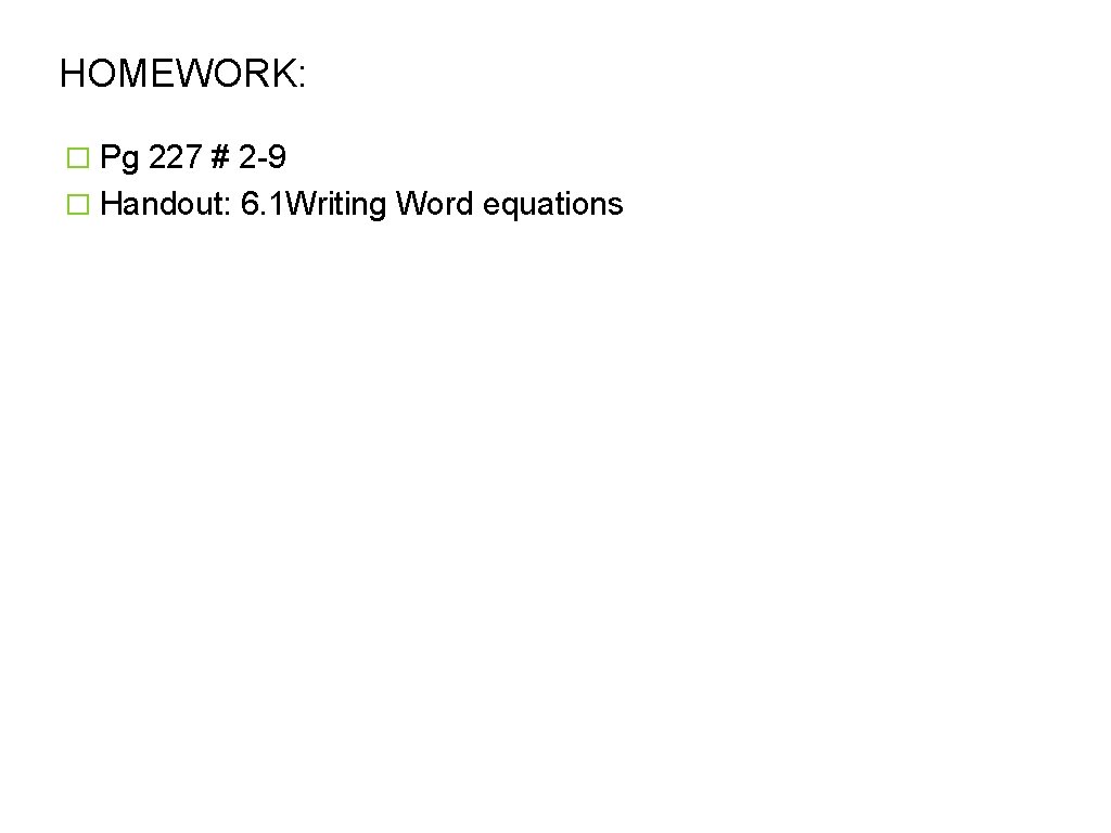 HOMEWORK: � Pg 227 # 2 -9 � Handout: 6. 1 Writing Word equations
