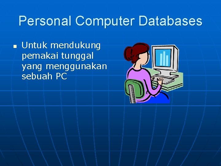 Personal Computer Databases n Untuk mendukung pemakai tunggal yang menggunakan sebuah PC 