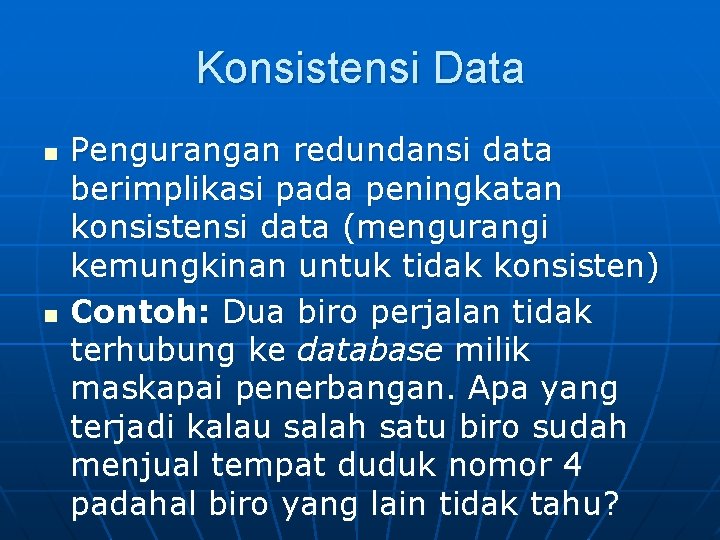 Konsistensi Data n n Pengurangan redundansi data berimplikasi pada peningkatan konsistensi data (mengurangi kemungkinan