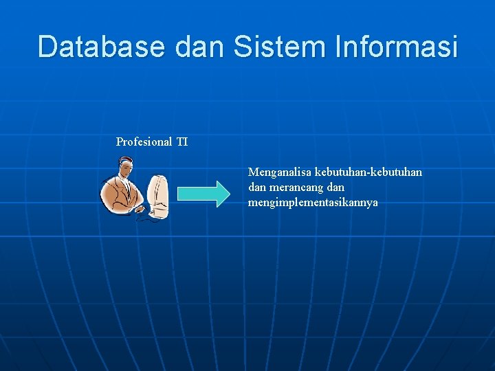 Database dan Sistem Informasi Profesional TI Menganalisa kebutuhan-kebutuhan dan merancang dan mengimplementasikannya 