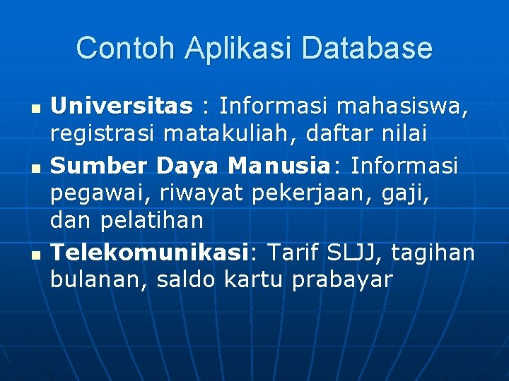 Contoh Aplikasi Database n n n Universitas : Informasi mahasiswa, registrasi matakuliah, daftar nilai