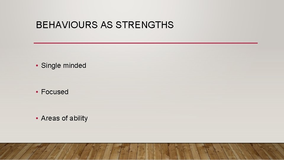 BEHAVIOURS AS STRENGTHS • Single minded • Focused • Areas of ability 