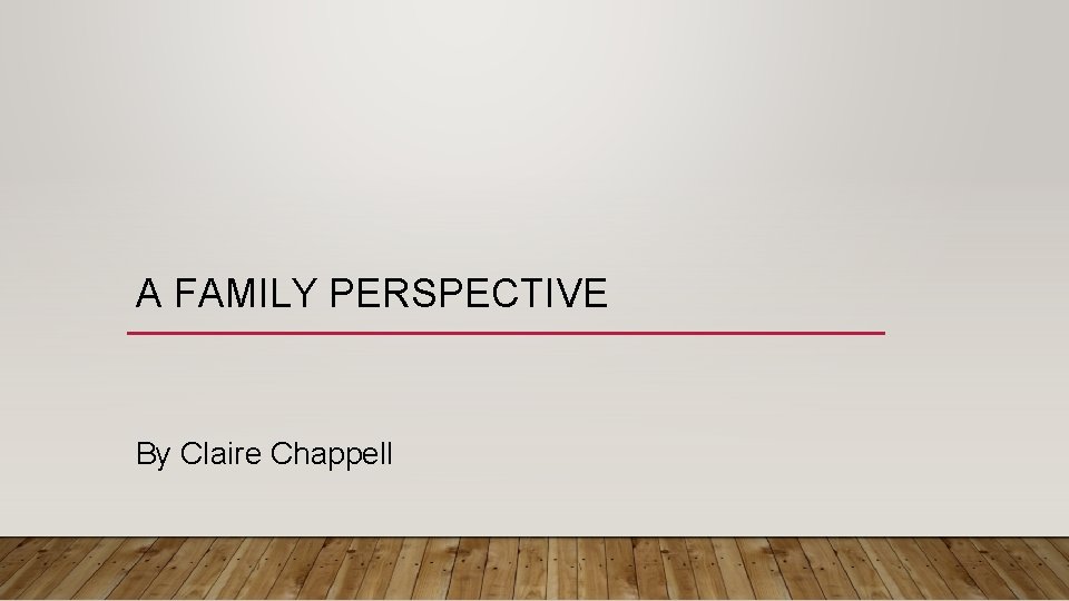 A FAMILY PERSPECTIVE By Claire Chappell 