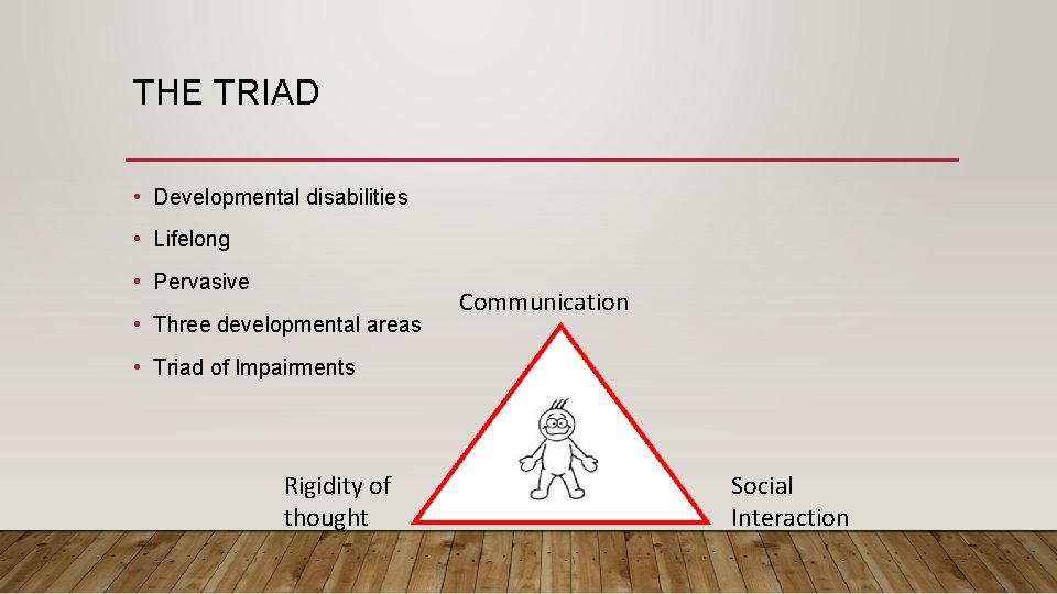 THE TRIAD • Developmental disabilities • Lifelong • Pervasive • Three developmental areas Communication
