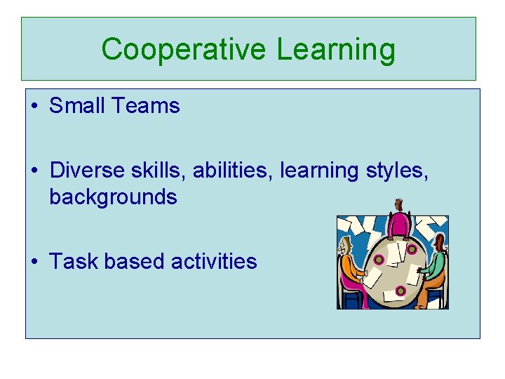 Cooperative Learning • Small Teams • Diverse skills, abilities, learning styles, backgrounds • Task