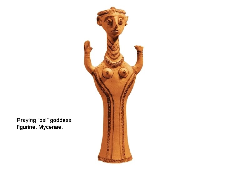 Praying “psi” goddess figurine. Mycenae. 