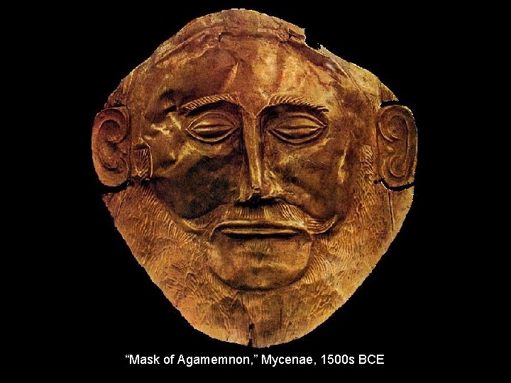 “Mask of Agamemnon, ” Mycenae, 1500 s BCE 