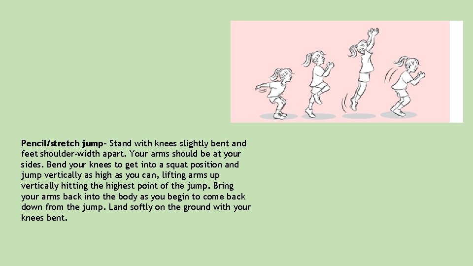 Pencil/stretch jump- Stand with knees slightly bent and feet shoulder-width apart. Your arms should