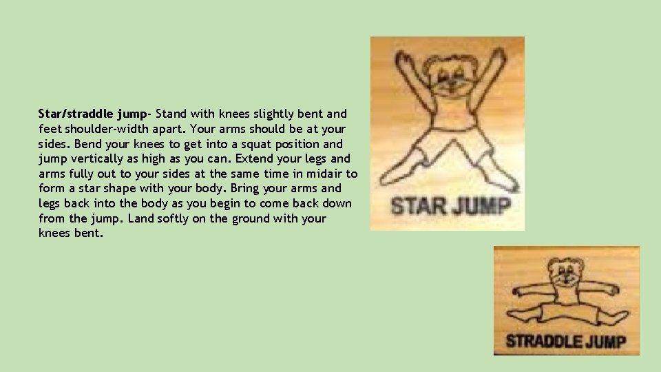 Star/straddle jump- Stand with knees slightly bent and feet shoulder-width apart. Your arms should