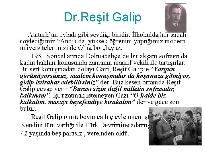 Dr. Reşit Galip Atatürk’ün evladı gibi sevdiği biridir. İlkokulda her sabah söylediğimiz “And”ı da,