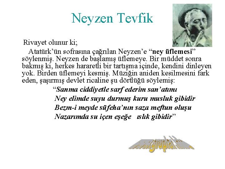 Neyzen Tevfik Rivayet olunur ki; Atatürk’ün sofrasına çağrılan Neyzen’e “ney üflemesi” söylenmiş. Neyzen de