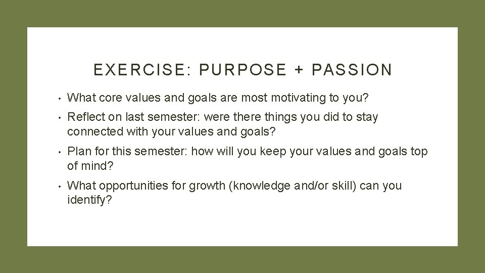 EXERCISE: PURPOSE + PASSION • What core values and goals are most motivating to