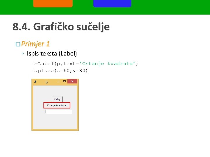 8. 4. Grafičko sučelje � Primjer 1 ◦ Ispis teksta (Label) t=Label(p, text='Crtanje kvadrata')
