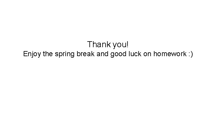 Thank you! Enjoy the spring break and good luck on homework : ) Thank you! Enjoy the spring break and good luck on homework : )