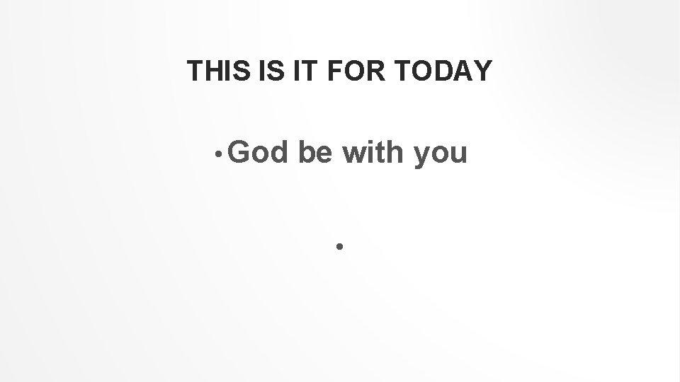 THIS IS IT FOR TODAY • God be with you • 