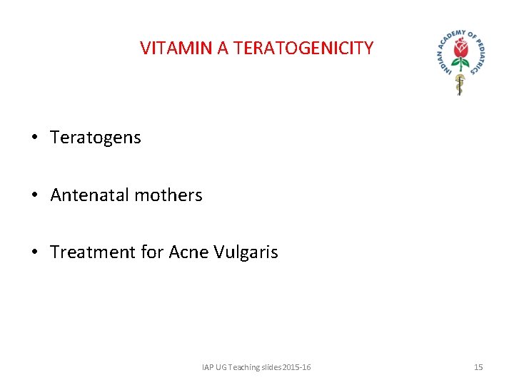 VITAMIN A TERATOGENICITY • Teratogens • Antenatal mothers • Treatment for Acne Vulgaris IAP