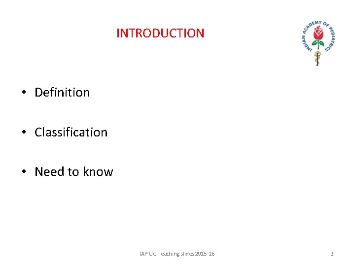 INTRODUCTIONRODU • Definition • Classification • Need to know IAP UG Teaching slides 2015