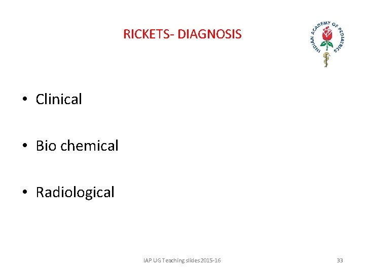 RICKETS- DIAGNOSIS • Clinical • Bio chemical • Radiological IAP UG Teaching slides 2015