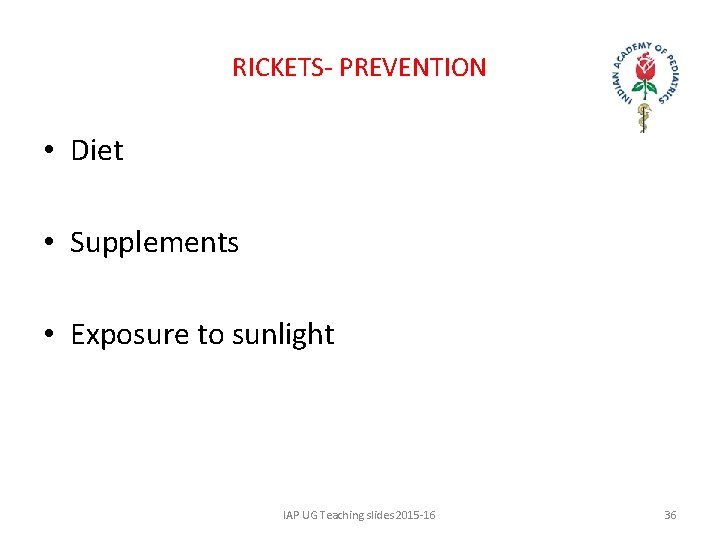 RICKETS- PREVENTION • Diet • Supplements • Exposure to sunlight IAP UG Teaching slides
