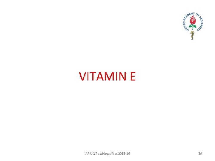 VITAMIN E IAP UG Teaching slides 2015 -16 39 