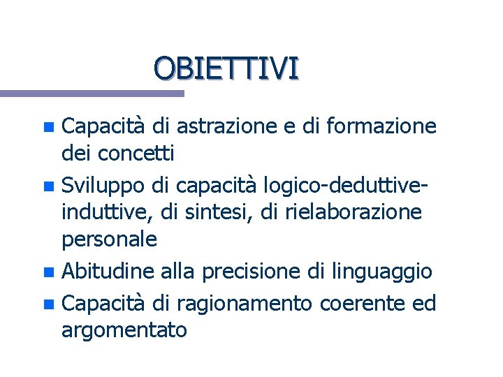 OBIETTIVI Capacità di astrazione e di formazione dei concetti n Sviluppo di capacità logico-deduttiveinduttive,