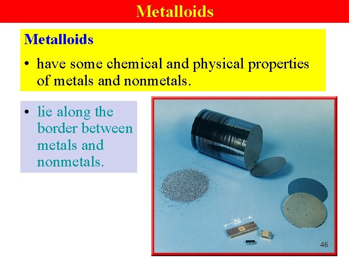 Metalloids • have some chemical and physical properties of metals and nonmetals. • lie