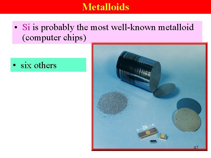 Metalloids • Si is probably the most well-known metalloid (computer chips) • six others