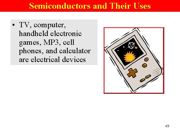 Semiconductors and Their Uses • TV, computer, handheld electronic games, MP 3, cell phones,