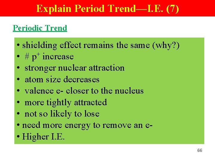 Explain Period Trend—I. E. (7) Periodic Trend • shielding effect remains the same (why?