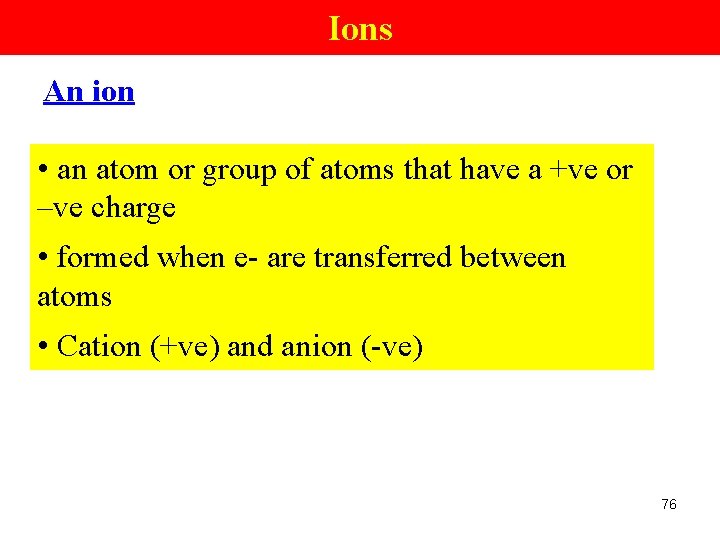 Ions An ion • an atom or group of atoms that have a +ve