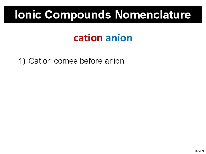 Ionic Compounds Nomenclature cation anion 1) Cation comes before anion slide 9 