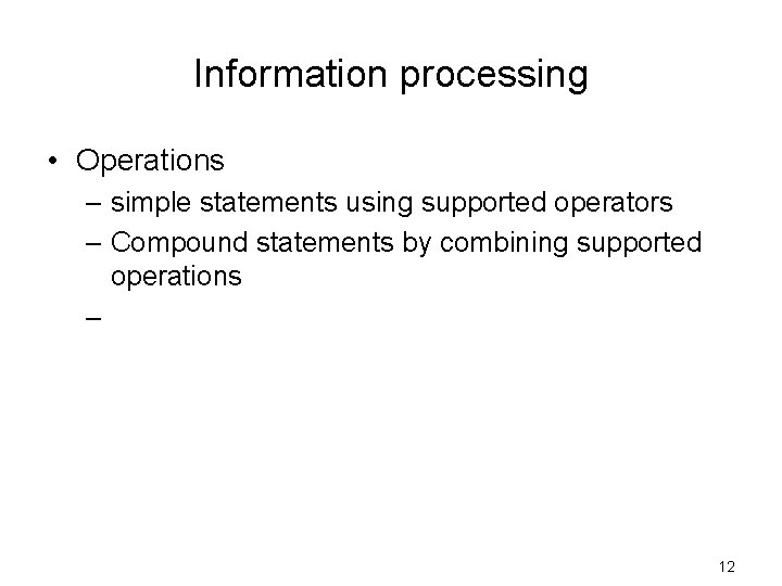 Information processing • Operations – simple statements using supported operators – Compound statements by