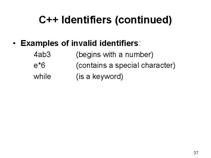 C++ Identifiers (continued) • Examples of invalid identifiers: 4 ab 3 e*6 while (begins