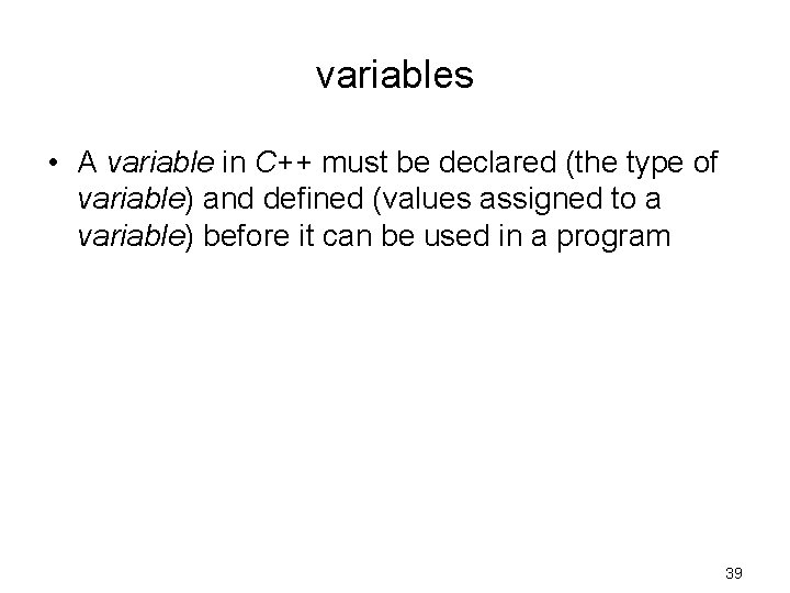 variables • A variable in C++ must be declared (the type of variable) and