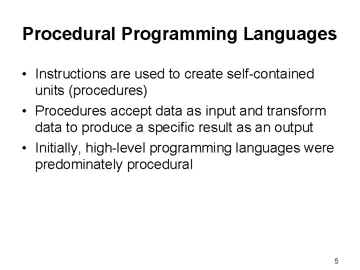 Procedural Programming Languages • Instructions are used to create self-contained units (procedures) • Procedures