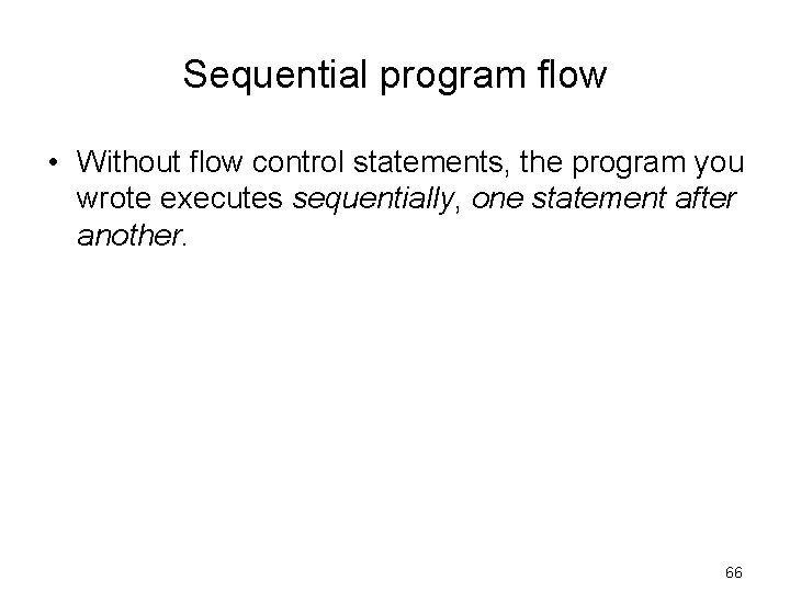 Sequential program flow • Without flow control statements, the program you wrote executes sequentially,