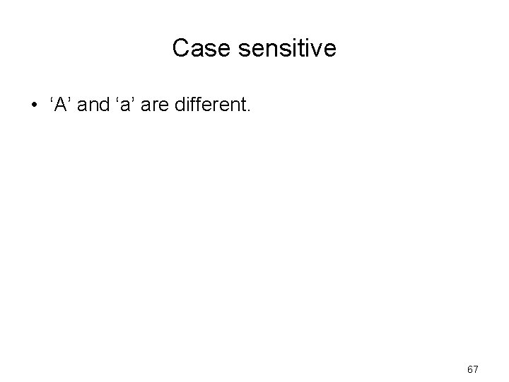 Case sensitive • ‘A’ and ‘a’ are different. 67 