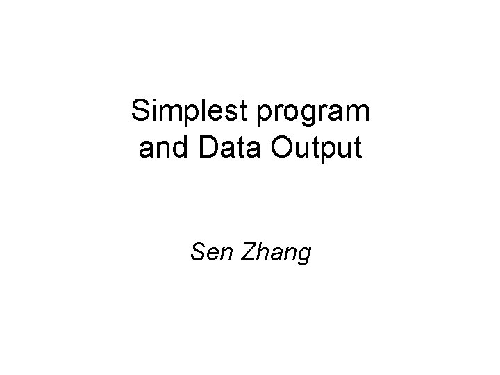 Simplest program and Data Output Sen Zhang 